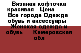 Вязаная кофточка красивая › Цена ­ 400 - Все города Одежда, обувь и аксессуары » Женская одежда и обувь   . Кемеровская обл.